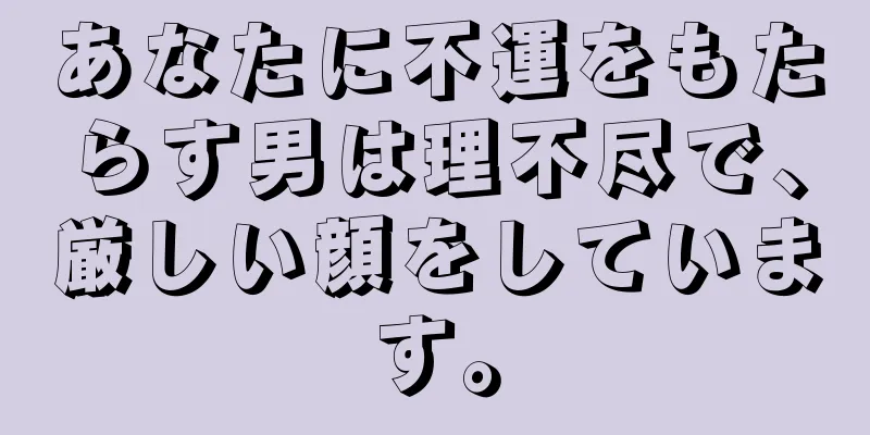 あなたに不運をもたらす男は理不尽で、厳しい顔をしています。