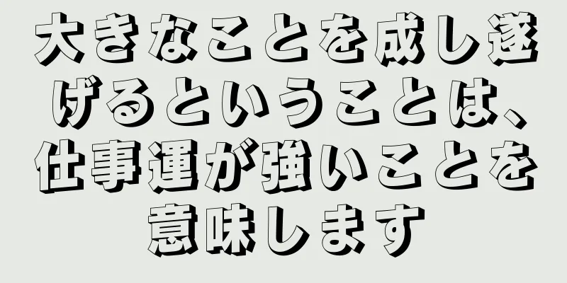 大きなことを成し遂げるということは、仕事運が強いことを意味します