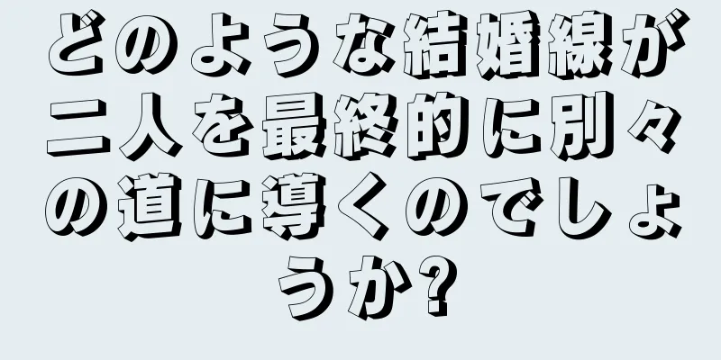 どのような結婚線が二人を最終的に別々の道に導くのでしょうか?