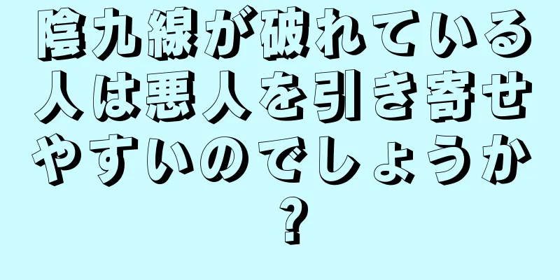 陰九線が破れている人は悪人を引き寄せやすいのでしょうか？