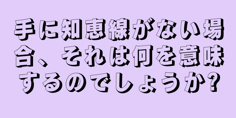 手に知恵線がない場合、それは何を意味するのでしょうか?