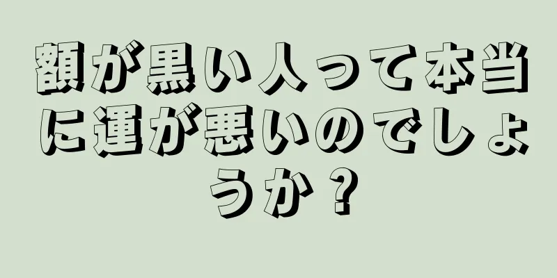 額が黒い人って本当に運が悪いのでしょうか？