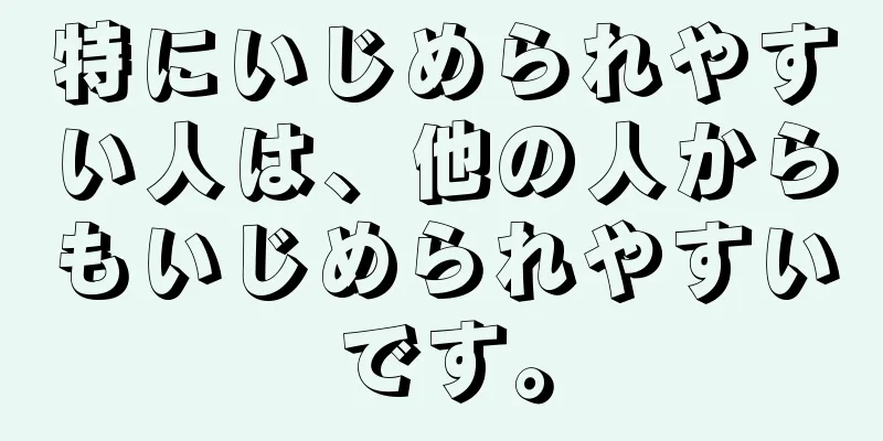 特にいじめられやすい人は、他の人からもいじめられやすいです。