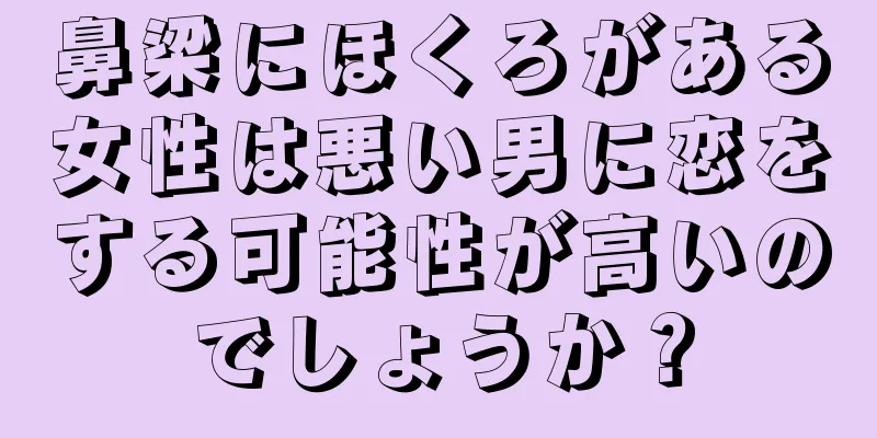 鼻梁にほくろがある女性は悪い男に恋をする可能性が高いのでしょうか？