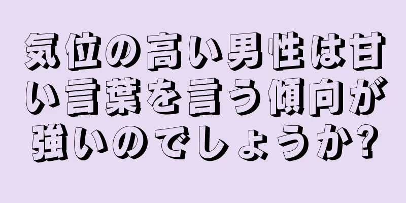 気位の高い男性は甘い言葉を言う傾向が強いのでしょうか?