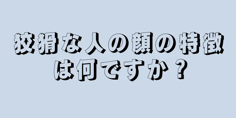 狡猾な人の顔の特徴は何ですか？