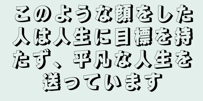 このような顔をした人は人生に目標を持たず、平凡な人生を送っています