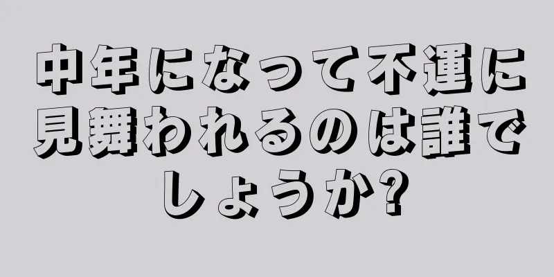 中年になって不運に見舞われるのは誰でしょうか?