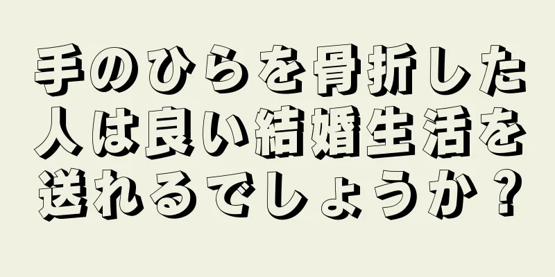 手のひらを骨折した人は良い結婚生活を送れるでしょうか？