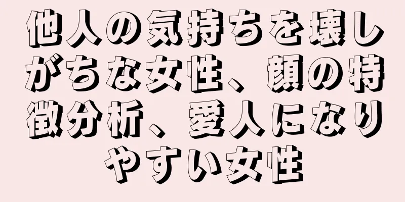 他人の気持ちを壊しがちな女性、顔の特徴分析、愛人になりやすい女性