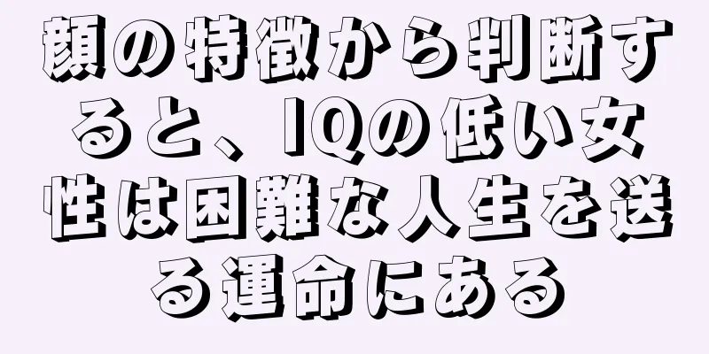 顔の特徴から判断すると、IQの低い女性は困難な人生を送る運命にある