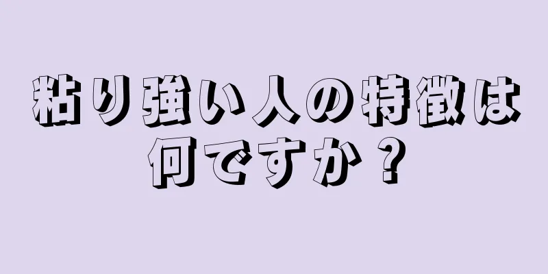 粘り強い人の特徴は何ですか？