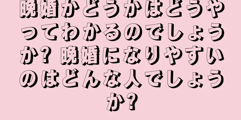 晩婚かどうかはどうやってわかるのでしょうか? 晩婚になりやすいのはどんな人でしょうか?