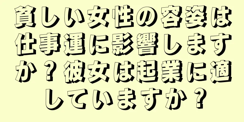 貧しい女性の容姿は仕事運に影響しますか？彼女は起業に適していますか？