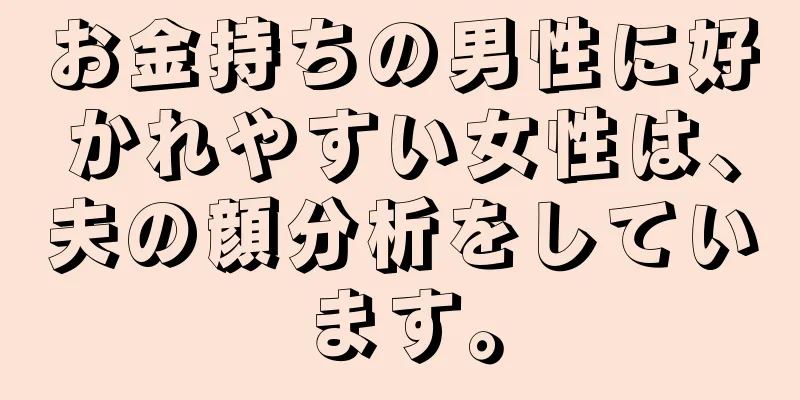 お金持ちの男性に好かれやすい女性は、夫の顔分析をしています。