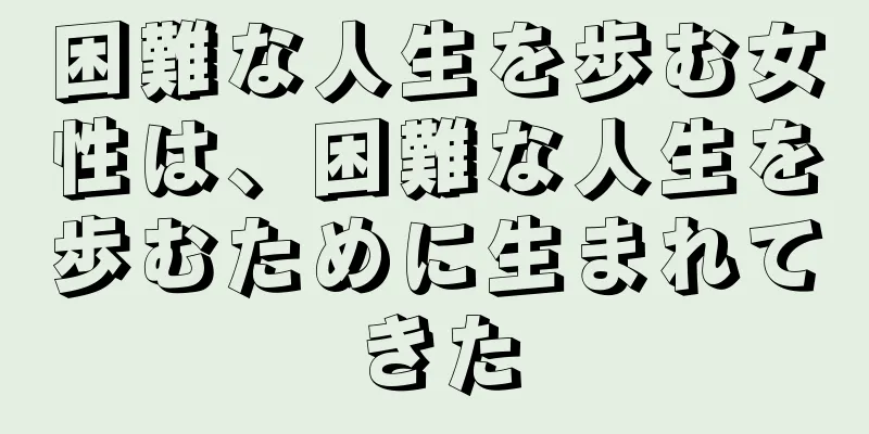 困難な人生を歩む女性は、困難な人生を歩むために生まれてきた