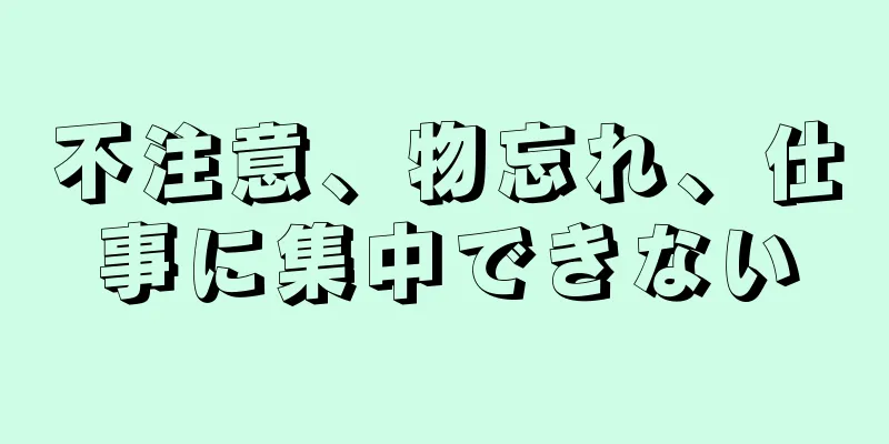 不注意、物忘れ、仕事に集中できない