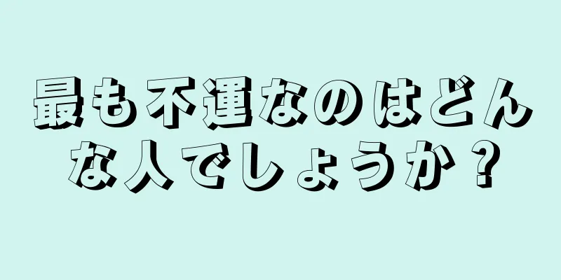 最も不運なのはどんな人でしょうか？