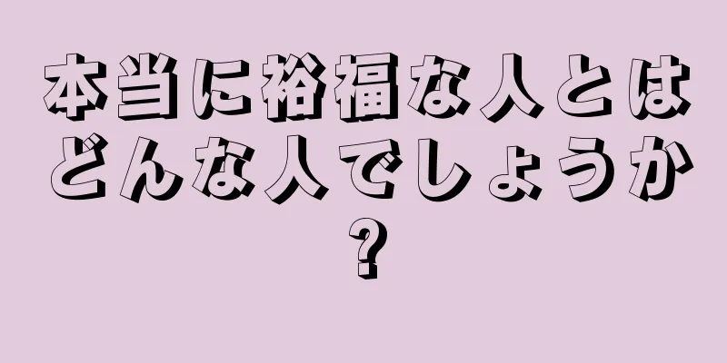 本当に裕福な人とはどんな人でしょうか?