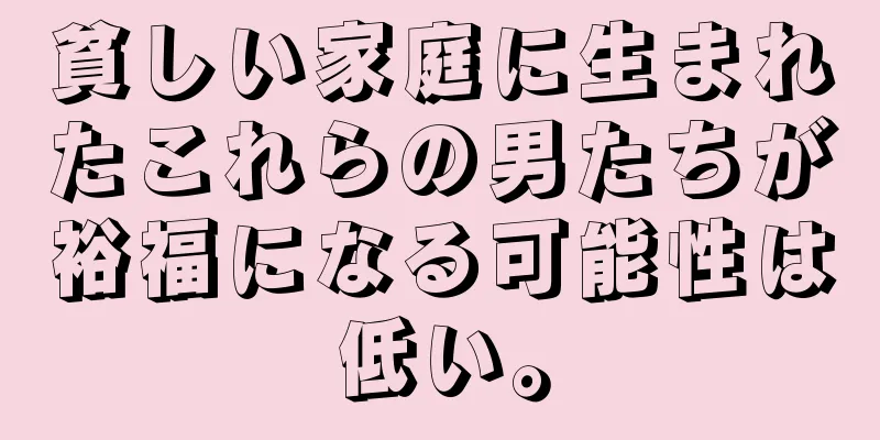 貧しい家庭に生まれたこれらの男たちが裕福になる可能性は低い。