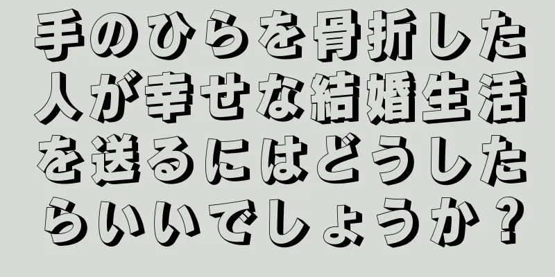 手のひらを骨折した人が幸せな結婚生活を送るにはどうしたらいいでしょうか？