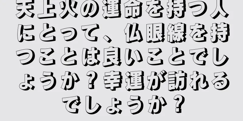 天上火の運命を持つ人にとって、仏眼線を持つことは良いことでしょうか？幸運が訪れるでしょうか？