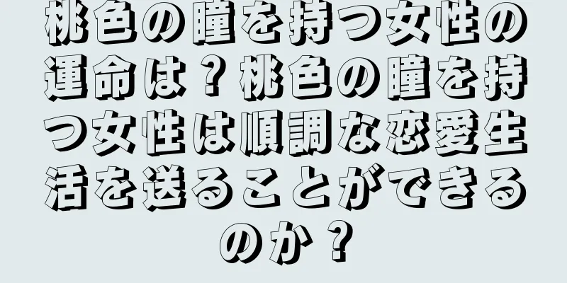 桃色の瞳を持つ女性の運命は？桃色の瞳を持つ女性は順調な恋愛生活を送ることができるのか？