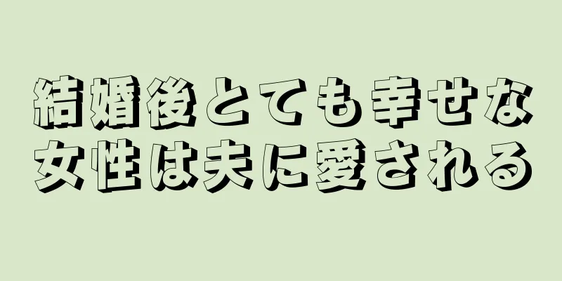 結婚後とても幸せな女性は夫に愛される