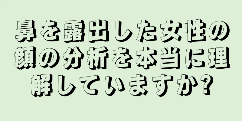 鼻を露出した女性の顔の分析を本当に理解していますか?