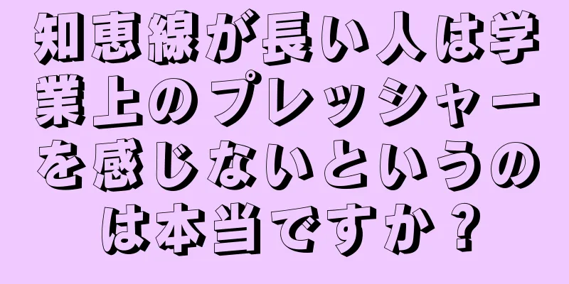 知恵線が長い人は学業上のプレッシャーを感じないというのは本当ですか？