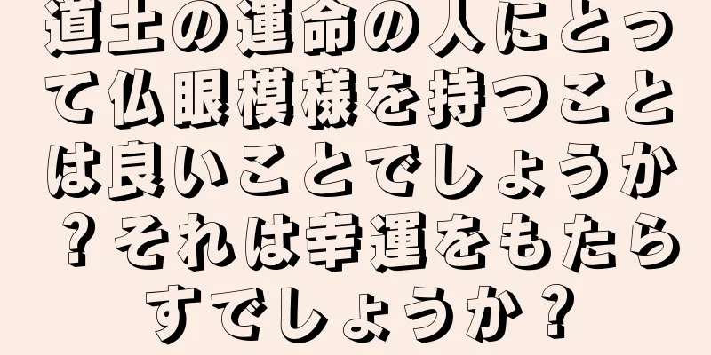 道土の運命の人にとって仏眼模様を持つことは良いことでしょうか？それは幸運をもたらすでしょうか？