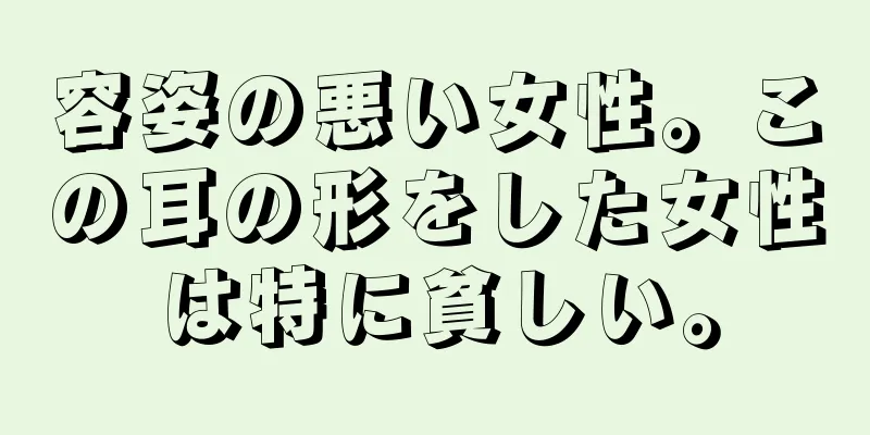 容姿の悪い女性。この耳の形をした女性は特に貧しい。