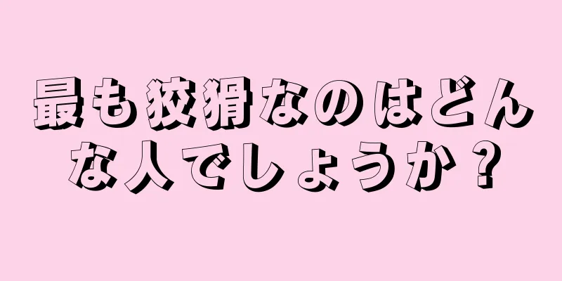 最も狡猾なのはどんな人でしょうか？