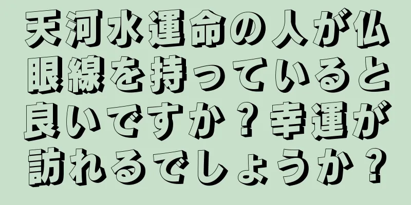 天河水運命の人が仏眼線を持っていると良いですか？幸運が訪れるでしょうか？