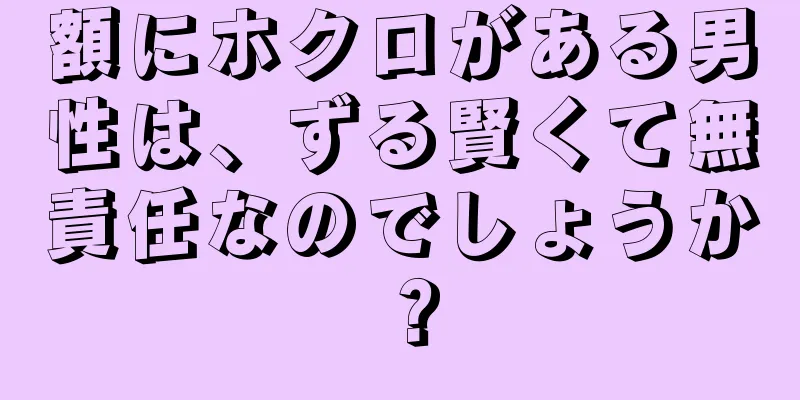 額にホクロがある男性は、ずる賢くて無責任なのでしょうか？