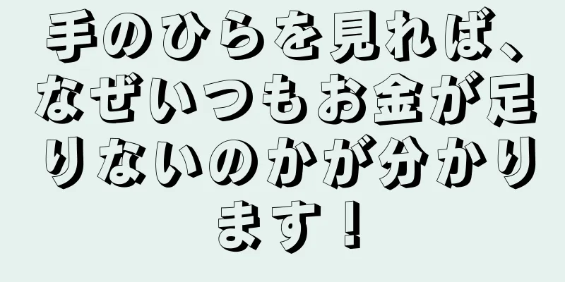 手のひらを見れば、なぜいつもお金が足りないのかが分かります！