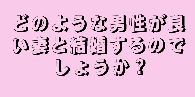 どのような男性が良い妻と結婚するのでしょうか？