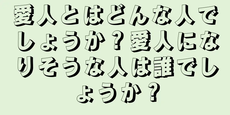 愛人とはどんな人でしょうか？愛人になりそうな人は誰でしょうか？