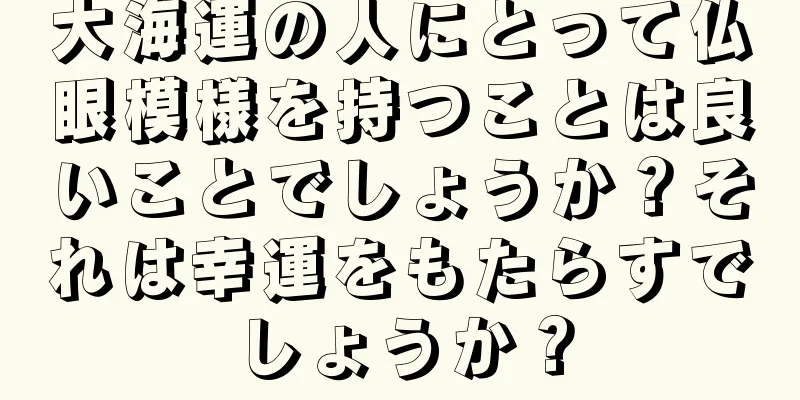 大海運の人にとって仏眼模様を持つことは良いことでしょうか？それは幸運をもたらすでしょうか？