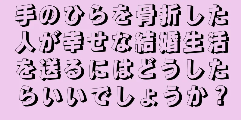 手のひらを骨折した人が幸せな結婚生活を送るにはどうしたらいいでしょうか？