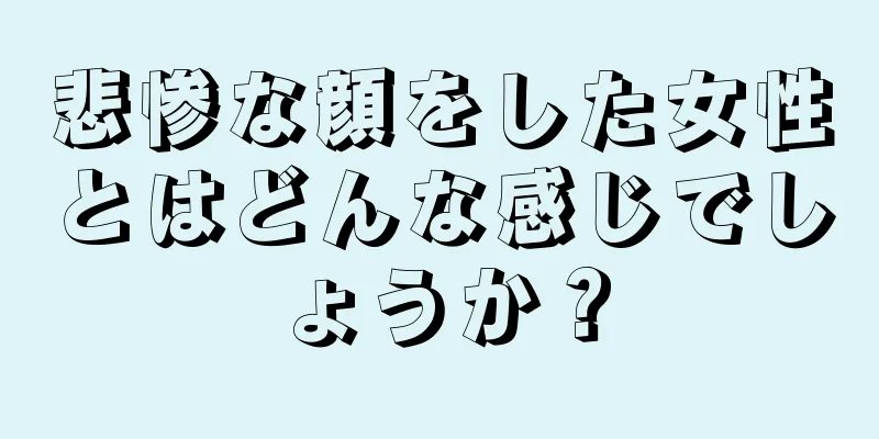 悲惨な顔をした女性とはどんな感じでしょうか？