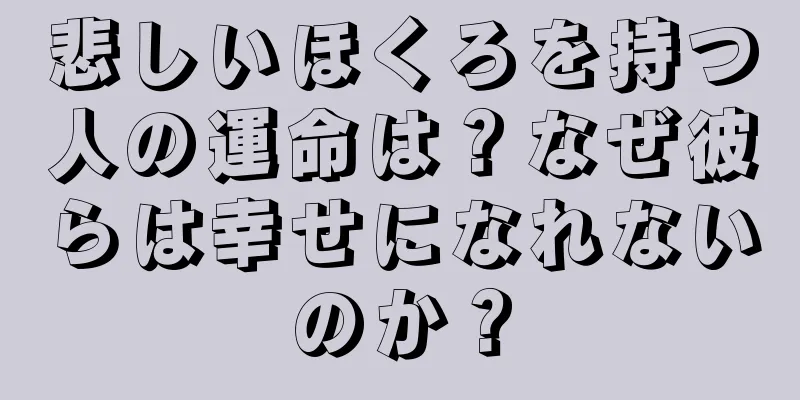 悲しいほくろを持つ人の運命は？なぜ彼らは幸せになれないのか？