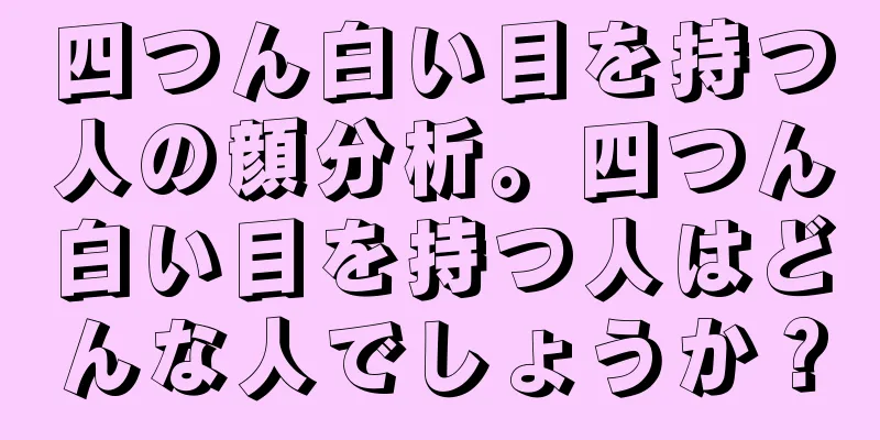 四つん白い目を持つ人の顔分析。四つん白い目を持つ人はどんな人でしょうか？