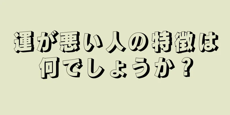 運が悪い人の特徴は何でしょうか？