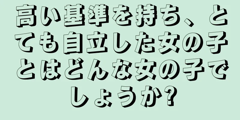 高い基準を持ち、とても自立した女の子とはどんな女の子でしょうか?