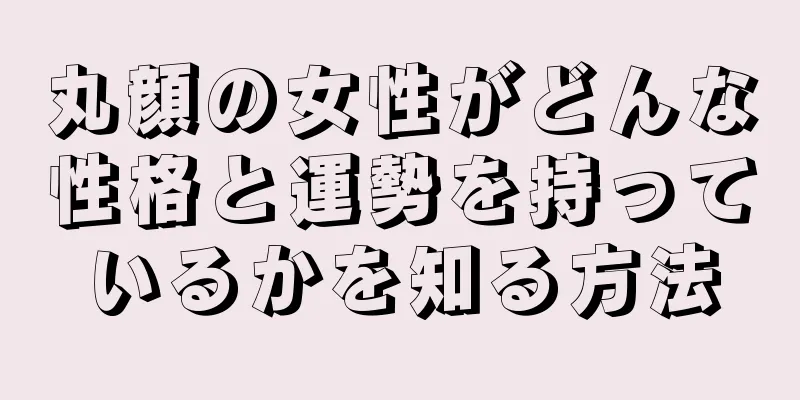 丸顔の女性がどんな性格と運勢を持っているかを知る方法