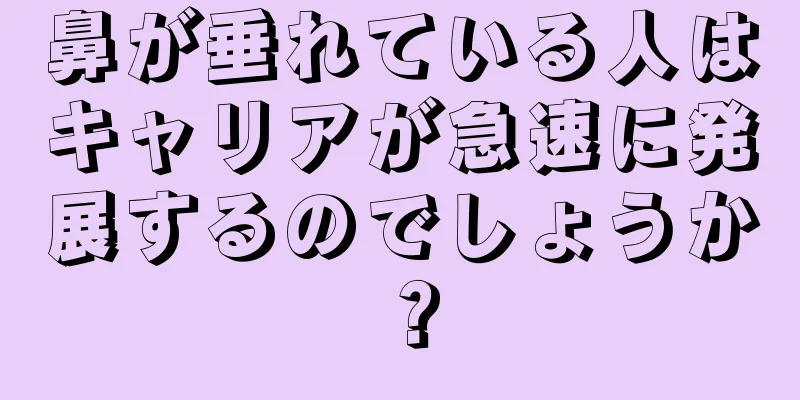 鼻が垂れている人はキャリアが急速に発展するのでしょうか？