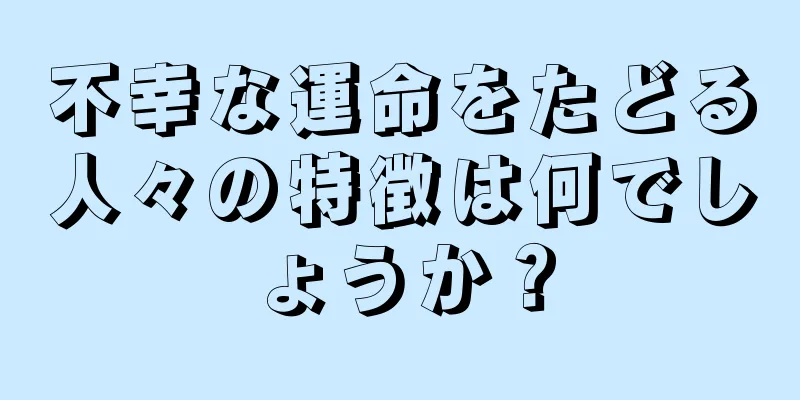 不幸な運命をたどる人々の特徴は何でしょうか？