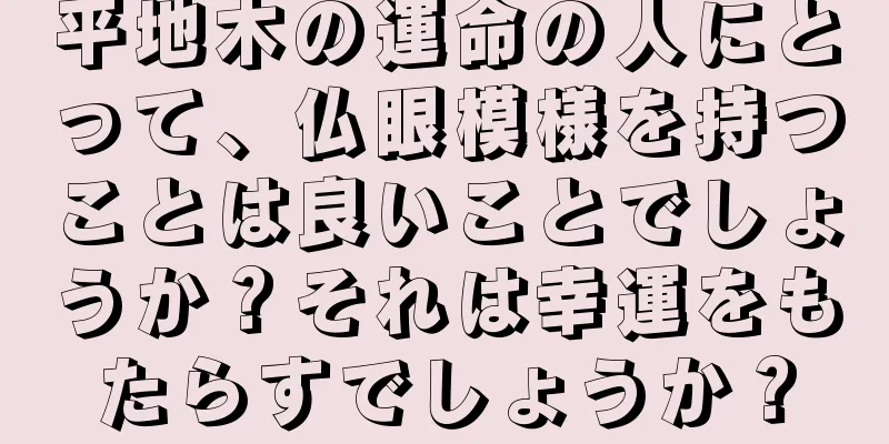 平地木の運命の人にとって、仏眼模様を持つことは良いことでしょうか？それは幸運をもたらすでしょうか？