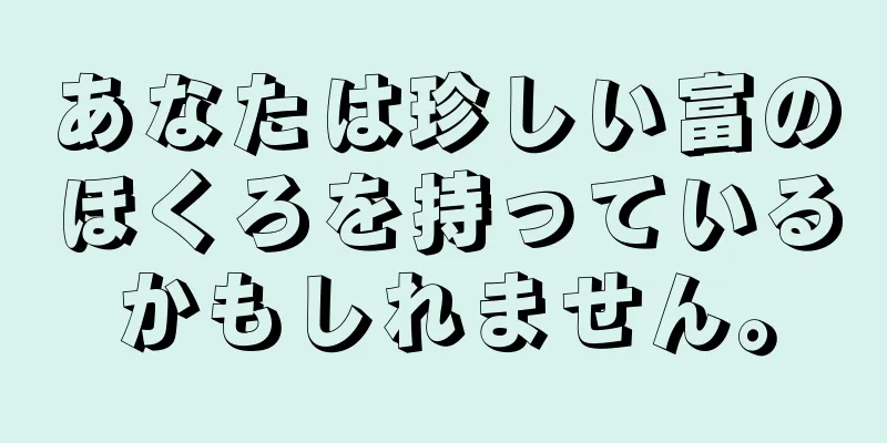 あなたは珍しい富のほくろを持っているかもしれません。